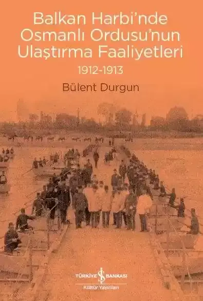 Balkan Harbi’nde Osmanlı Ordusu’nun Ulaştırma Faaliyetleri 1912-1913