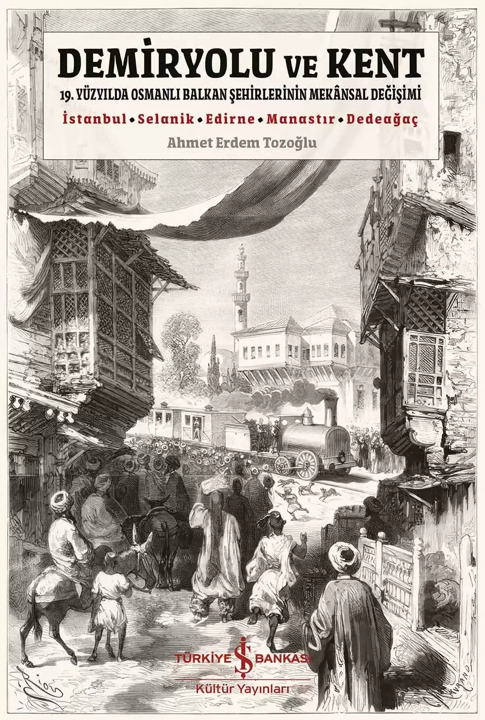 Demiryolu ve Kent - 19. Yüzyılda Osmanlı Balkan Şehirlerinin Mekânsal Değişimi